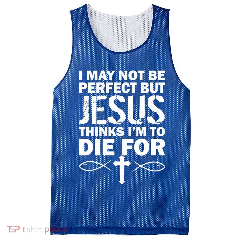 I May Not Be Perfect But Jesus Thinks I'm To Die For Mesh Reversible Basketball Jersey Tank
