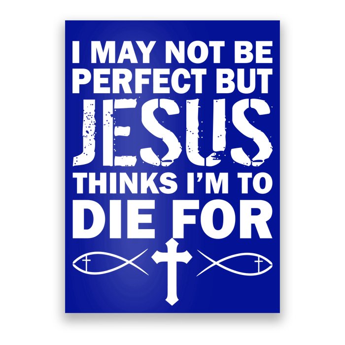 I May Not Be Perfect But Jesus Thinks I'm To Die For Poster