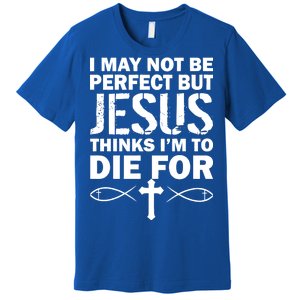 I May Not Be Perfect But Jesus Thinks I'm To Die For Premium T-Shirt