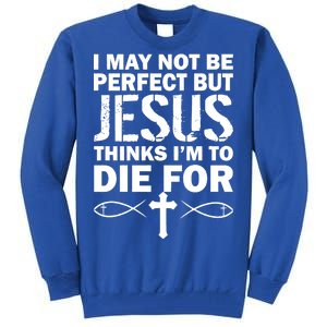 I May Not Be Perfect But Jesus Thinks I'm To Die For Tall Sweatshirt