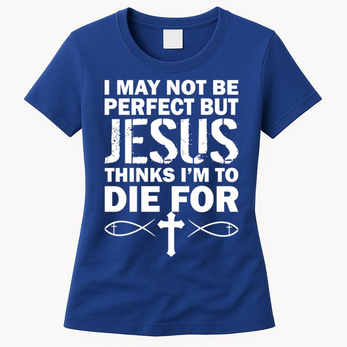 I May Not Be Perfect But Jesus Thinks I'm To Die For Womens T-Shirt