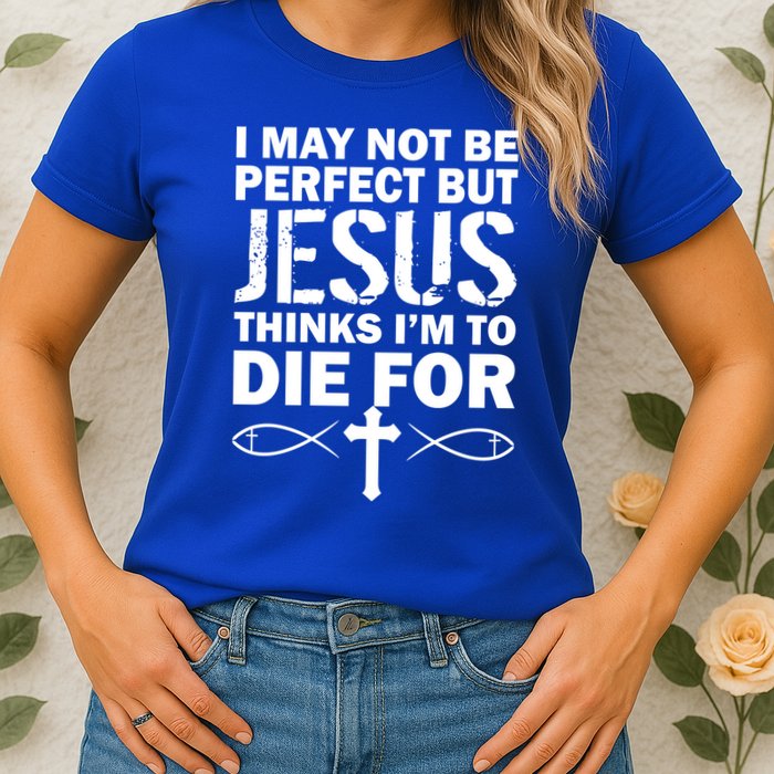 I May Not Be Perfect But Jesus Thinks I'm To Die For Womens T-Shirt
