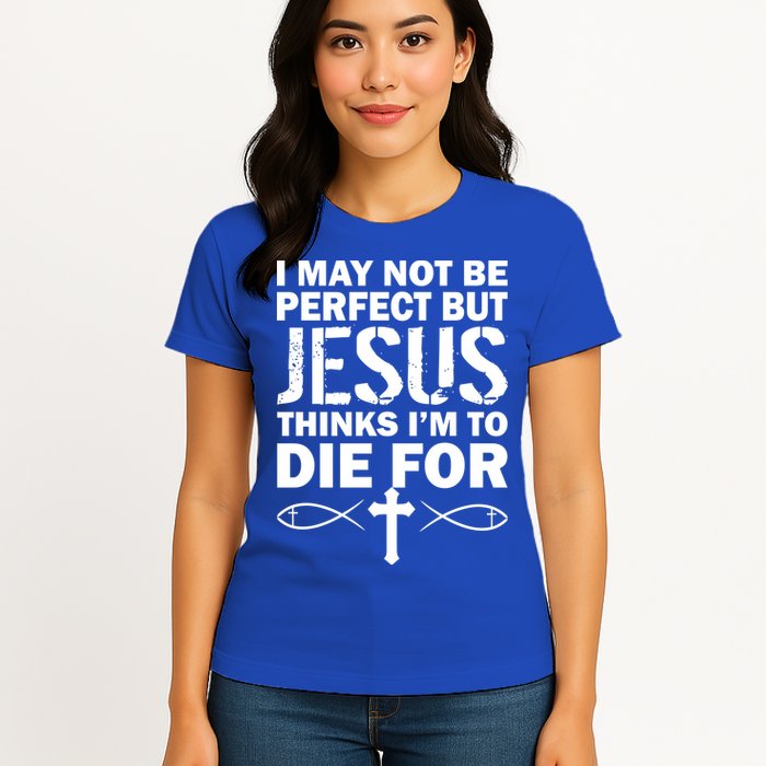 I May Not Be Perfect But Jesus Thinks I'm To Die For Womens T-Shirt