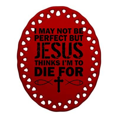 I May Not Be Perfect But Jesus Thinks I'm To Die For Ceramic Oval Ornament