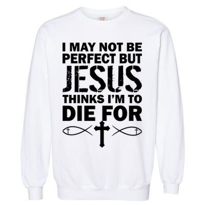 I May Not Be Perfect But Jesus Thinks I'm To Die For Garment-Dyed Sweatshirt