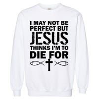 I May Not Be Perfect But Jesus Thinks I'm To Die For Garment-Dyed Sweatshirt