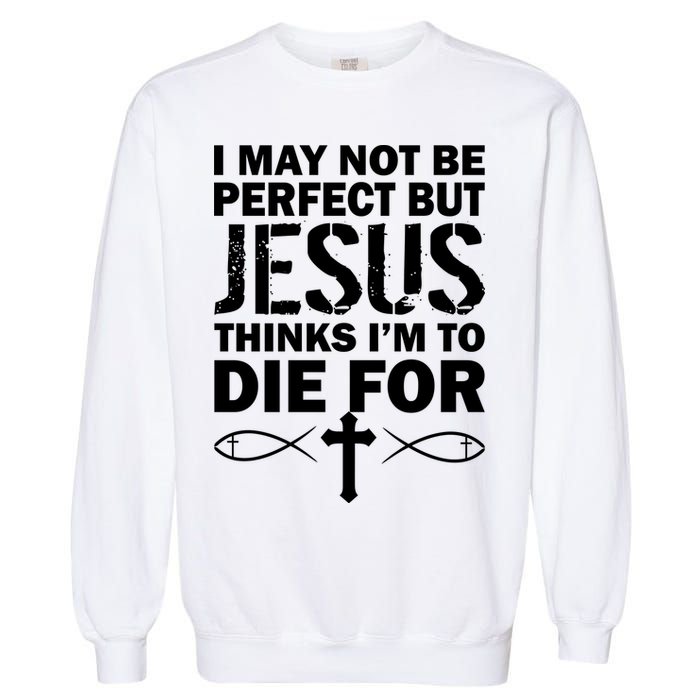 I May Not Be Perfect But Jesus Thinks I'm To Die For Garment-Dyed Sweatshirt