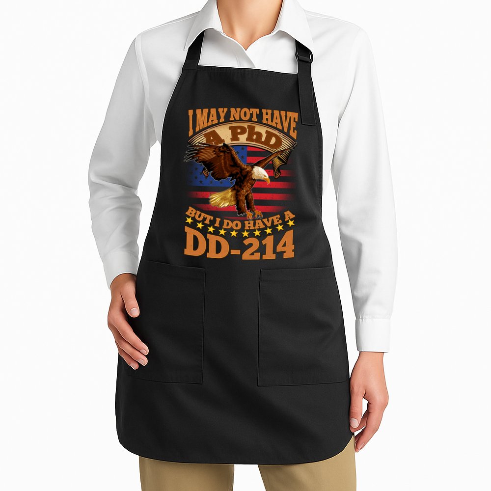 I May Not Have A PhD But I Do Have A DD-214 Apron
