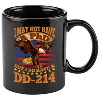 I May Not Have A PhD But I Do Have A DD-214 11oz C Handle Ceramic Mug