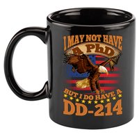 I May Not Have A PhD But I Do Have A DD-214 11oz C Handle Ceramic Mug