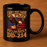 I May Not Have A PhD But I Do Have A DD-214 11oz C Handle Ceramic Mug