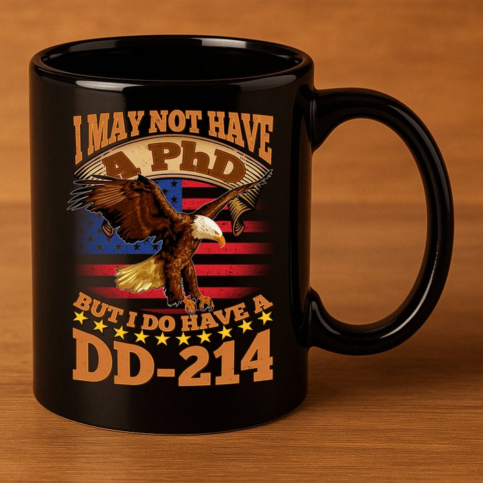 I May Not Have A PhD But I Do Have A DD-214 11oz C Handle Ceramic Mug