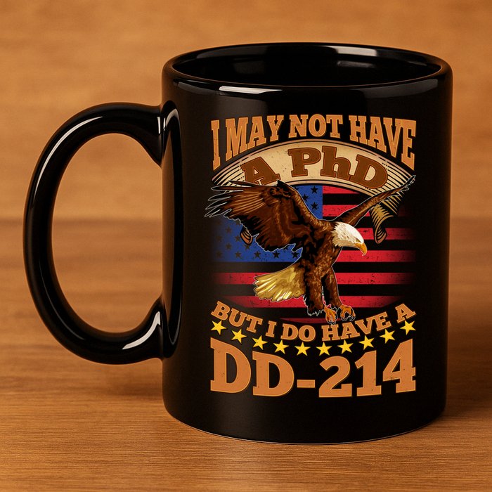 I May Not Have A PhD But I Do Have A DD-214 11oz C Handle Ceramic Mug