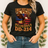 I May Not Have A PhD But I Do Have A DD-214 Womens T-Shirt
