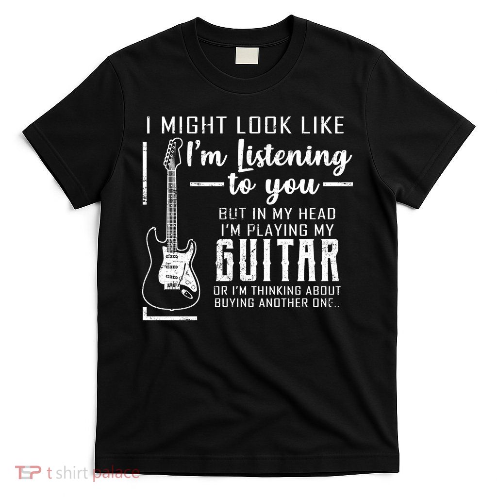 I Might Look Like I'm Listening To You Music Guitar T-Shirt