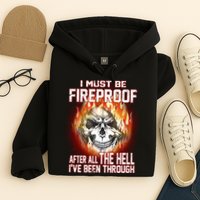 I Must Be Fireproof After All The Hell I've Been Through Hoodie