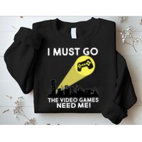 I Must Go The Video Game Needs Me Sweatshirt