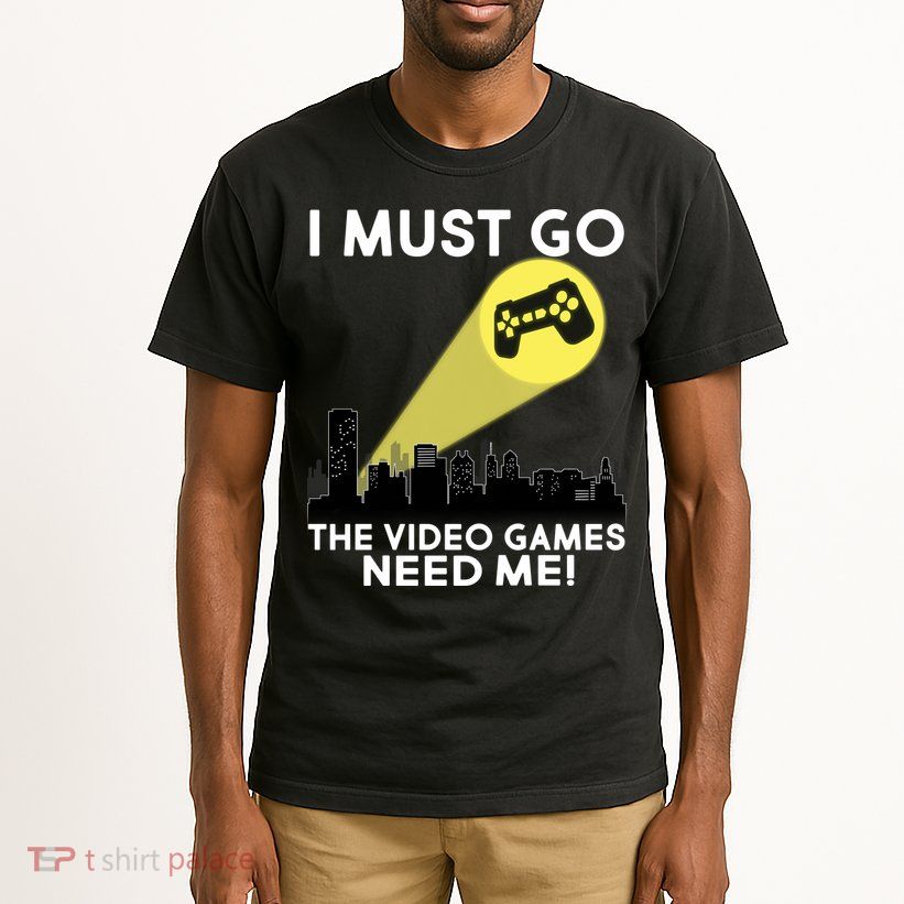 I Must Go The Video Game Needs Me Tall T-Shirt