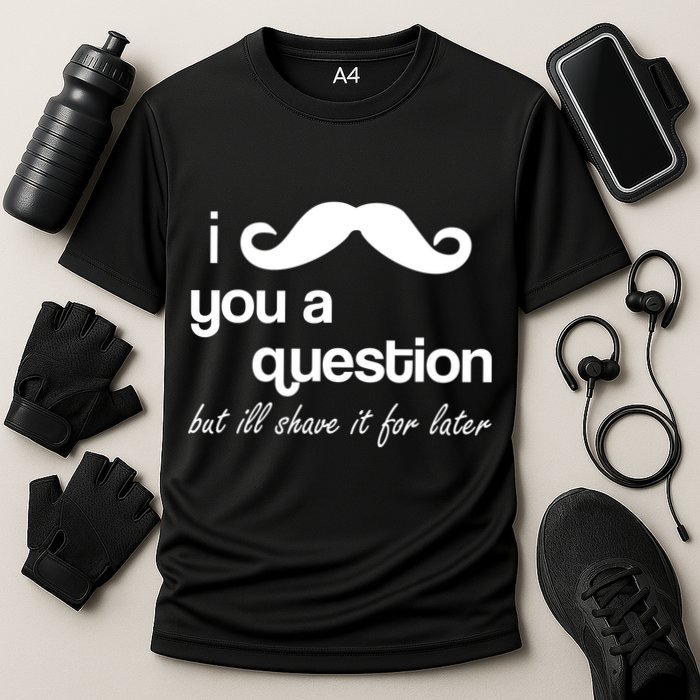 I Mustache You A Question But Ill Shave It For Later Performance Shirt