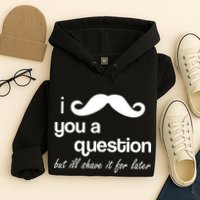 I Mustache You A Question But Ill Shave It For Later Hoodie