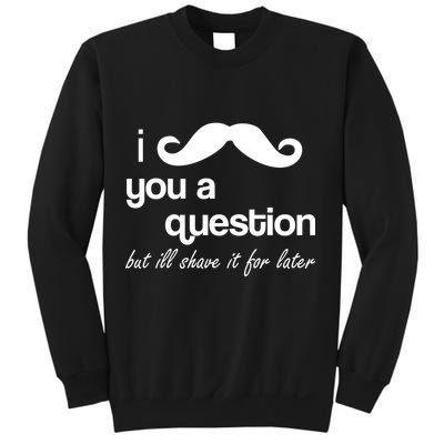 I Mustache You A Question But Ill Shave It For Later Sweatshirt