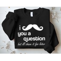 I Mustache You A Question But Ill Shave It For Later Sweatshirt