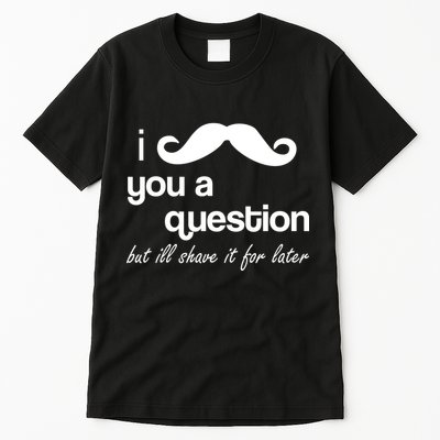 I Mustache You A Question But Ill Shave It For Later Tall T-Shirt