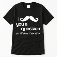 I Mustache You A Question But Ill Shave It For Later Tall T-Shirt