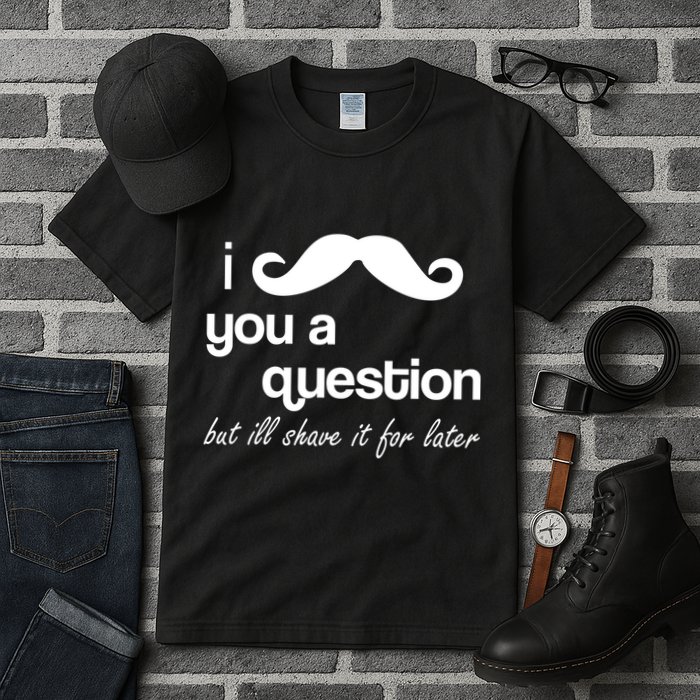 I Mustache You A Question But Ill Shave It For Later Tall T-Shirt