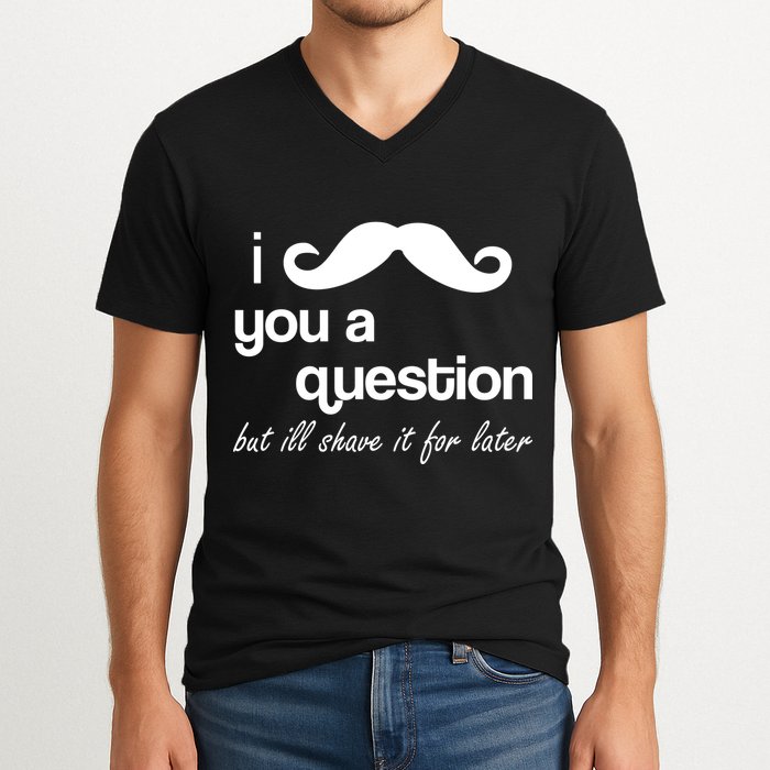 I Mustache You A Question But Ill Shave It For Later V-Neck T-Shirt