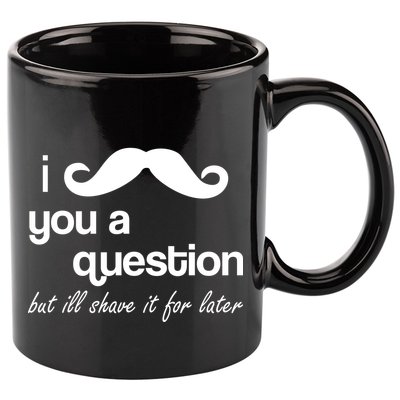 I Mustache You A Question But Ill Shave It For Later 11oz C Handle Ceramic Mug