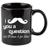 I Mustache You A Question But Ill Shave It For Later 11oz C Handle Ceramic Mug