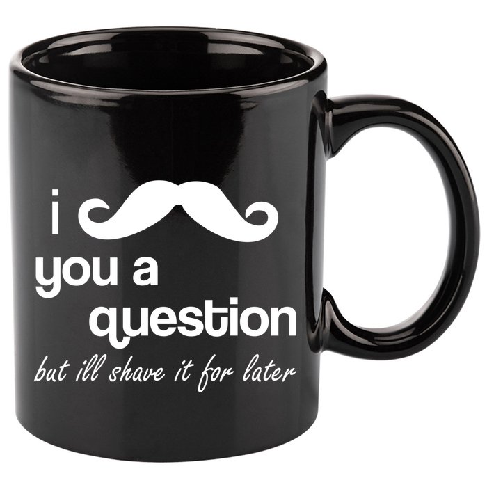 I Mustache You A Question But Ill Shave It For Later 11oz C Handle Ceramic Mug