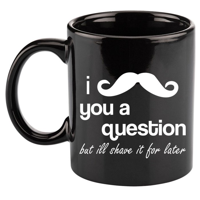 I Mustache You A Question But Ill Shave It For Later 11oz C Handle Ceramic Mug
