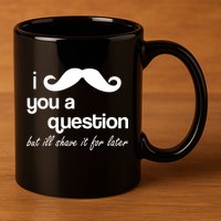I Mustache You A Question But Ill Shave It For Later 11oz C Handle Ceramic Mug