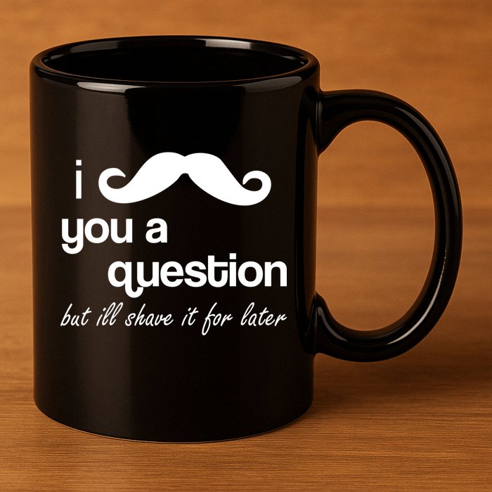 I Mustache You A Question But Ill Shave It For Later 11oz C Handle Ceramic Mug