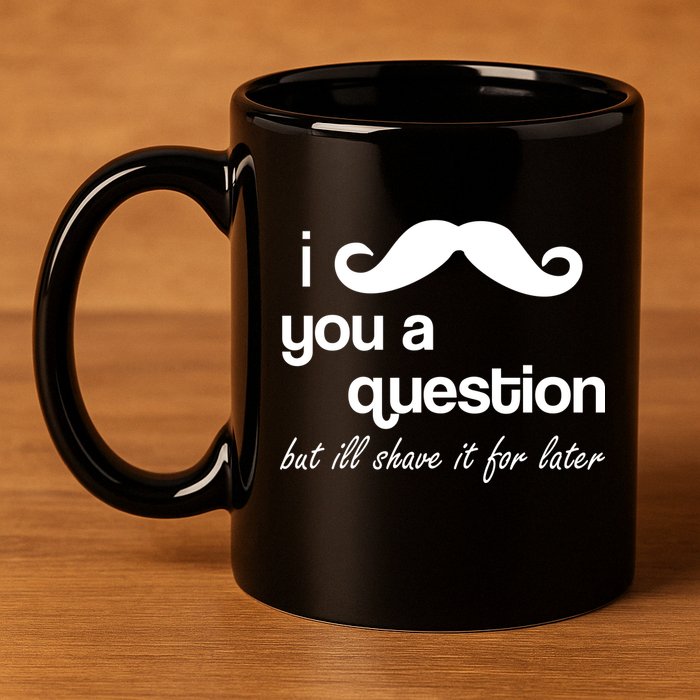 I Mustache You A Question But Ill Shave It For Later 11oz C Handle Ceramic Mug