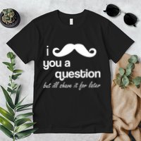 I Mustache You A Question But Ill Shave It For Later Premium T-Shirt