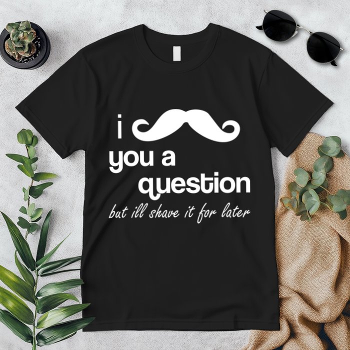 I Mustache You A Question But Ill Shave It For Later Premium T-Shirt