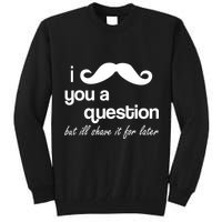 I Mustache You A Question But Ill Shave It For Later Tall Sweatshirt