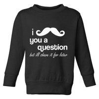 I Mustache You A Question But Ill Shave It For Later Toddler Sweatshirt