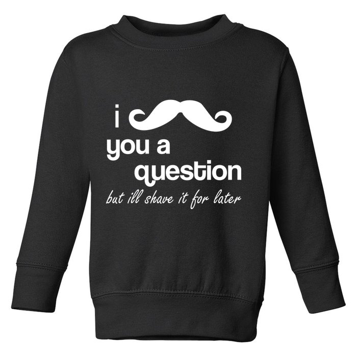 I Mustache You A Question But Ill Shave It For Later Toddler Sweatshirt