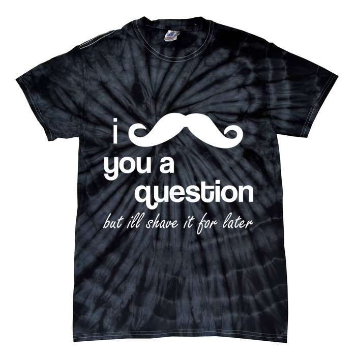 I Mustache You A Question But Ill Shave It For Later Tie-Dye T-Shirt