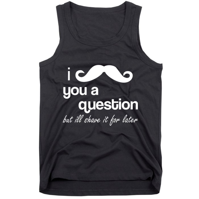 I Mustache You A Question But Ill Shave It For Later Tank Top