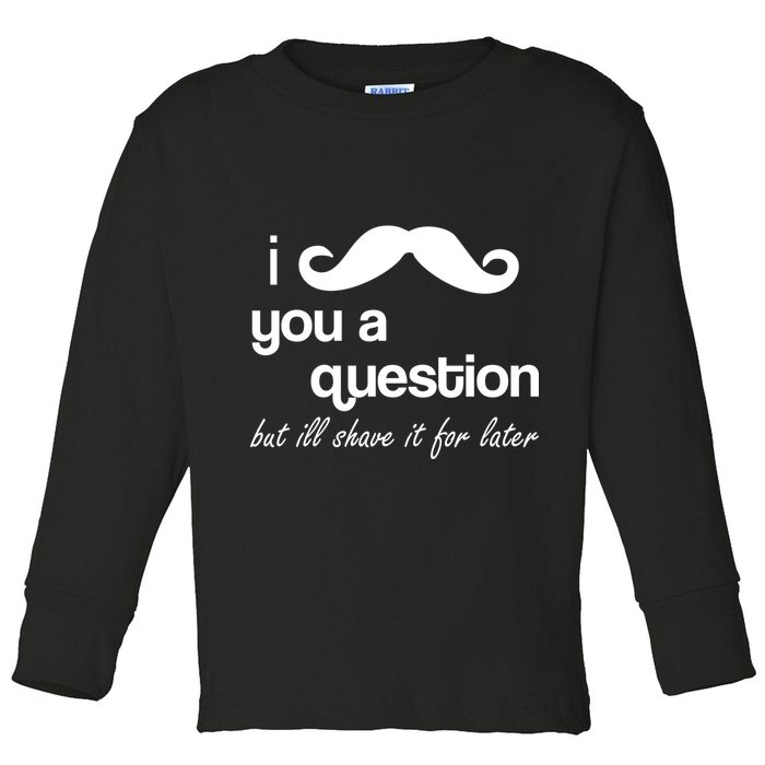 I Mustache You A Question But Ill Shave It For Later Toddler Long Sleeve Shirt
