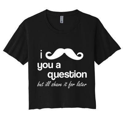 I Mustache You A Question But Ill Shave It For Later Crop Top