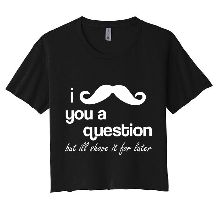 I Mustache You A Question But Ill Shave It For Later Crop Top