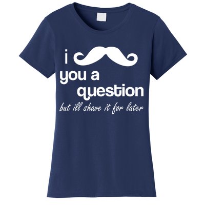 I Mustache You A Question But Ill Shave It For Later Women's T-Shirt