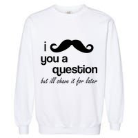 I Mustache You A Question But Ill Shave It For Later Garment-Dyed Sweatshirt