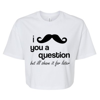 I Mustache You A Question But Ill Shave It For Later Bella+Canvas Jersey Crop Tee